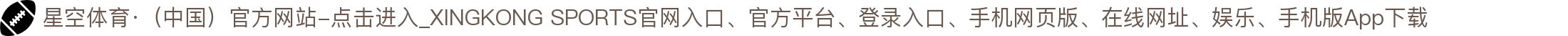 星空体育·（中国）官方网站-点击进入_XINGKONG SPORTS